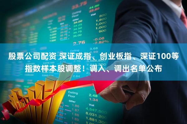 股票公司配资 深证成指、创业板指、深证100等指数样本股调整！调入、调出名单公布