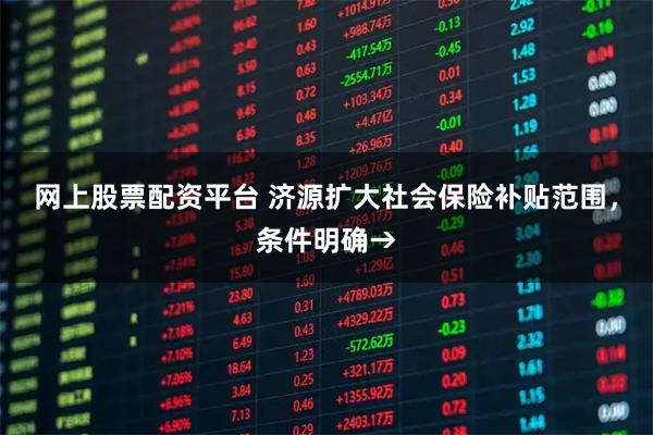 网上股票配资平台 济源扩大社会保险补贴范围，条件明确→