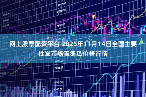 网上股票配资平台 2025年11月14日全国主要批发市场青冬瓜价格行情