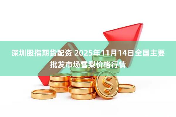 深圳股指期货配资 2025年11月14日全国主要批发市场雪梨价格行情