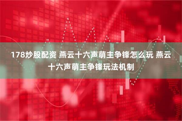 178炒股配资 燕云十六声萌主争锋怎么玩 燕云十六声萌主争锋玩法机制