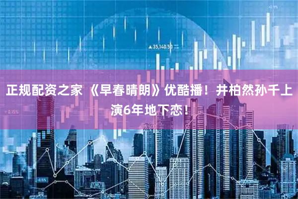 正规配资之家 《早春晴朗》优酷播！井柏然孙千上演6年地下恋！